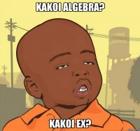 kakoi algebra? kakoi ex?