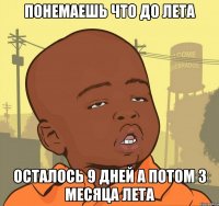 Понемаешь что до лета Осталось 9 дней а потом 3 месяца лета