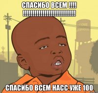 СПАСИБО всем !!!! !!!!!!!!!!!!!!!!!!!!!!!!!!! СПАСИБО всем насс уже 100