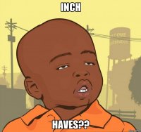 INCH HAVES??