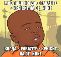 Моё лицо когда < Parazite > крысит на De_nuke когда < Parazite > крысит на De_nuke