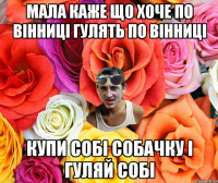 мала каже що хоче по Вінниці гулять по Вінниці купи собі собачку і гуляй собі