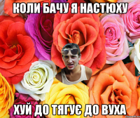 коли бачу я Настюху хуй до тягує до вуха