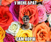 У мене Брат САМ КОРЖ