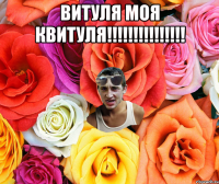 Витуля моя квитуля!!!!!!!!!!!!!!! 