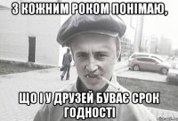 З кожним роком понімаю, що і у друзей буває срок годності