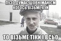 пузо думає шовніманієм когось візьме хуй то візьме тіки і всьо