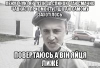 лежу і чую як тузік за спиною так смачно чавкає і присмоктує, шо аж самому захотілось повертаюсь а він яйця лиже