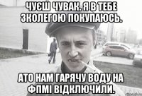 Чуєш чувак. я в тебе зколегою покупаюсь. Ато нам гарячу воду на ФПМі відключили.