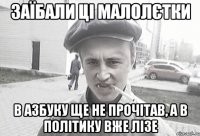 заїбали ці малолєтки в азбуку ще не прочітав, а в політику вже лізе