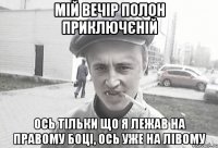 мій вечір полон приключєній ось тільки що я лежав на правому боці, ось уже на лівому