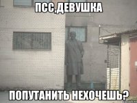 псс,девушка попутанить нехочешь?