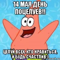 14 мая день поцелуев!! целуй всех, кто нравиться, и будь счастлив:)