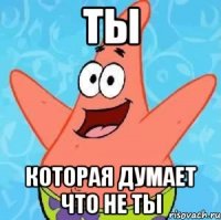 ТЫ которая думает что не ТЫ