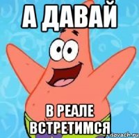 а давай в реале встретимся