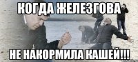 когда Железгова не накормила кашей!!!