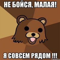 Не бойся, малая! Я совсем рядом !!!