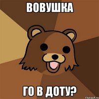 ВОВУШКА ГО В ДОТУ?