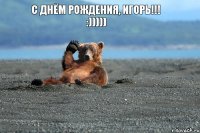 С Днём Рождения, Игорь!!! :)))))