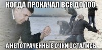 когда прокачал все до 100, а непотраченные очки остались