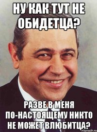 ну как тут не обидетца? разве в меня по-настоящему никто не может влюбитца?