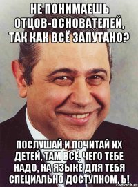 Не понимаешь отцов-основателей, так как всё запутано? Послушай и почитай их детей, там всё, чего тебе надо, на языке для тебя специально доступном, Ь!