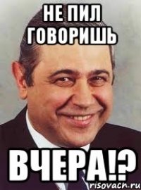 не пил говоришь вчера!?