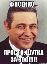 Фисенко... Просто, шутка за 300!!!!!