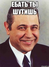 Ебать ты шутишь 