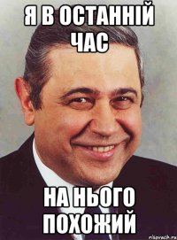 Я в останній час на нього похожий