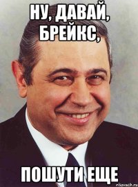 ну, давай, Брейкс, пошути еще