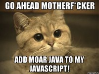 Go ahead motherf*cker Add moar Java to my Javascript!