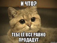 И что? Тебе её все равно продадут