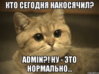 Кто сегодня накосячил? admin?! ну - это нормально...