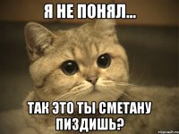 Я не понял... Так это ты сметану пиздишь?