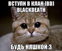 Вступи в клан [BD] BlackDeath Будь няшкой:3