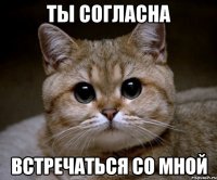 ТЫ СОГЛАСНА ВСТРЕЧАТЬСЯ СО МНОЙ