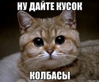 ну дайте кусок колбасы