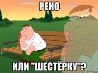 Рено или "шестёрку"?