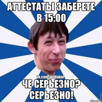 Аттестаты заберете в 15:00 Че серьезно? СерьезнО!