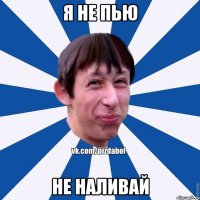 Я не пью Не наливай