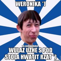 Weronika *) Wulaz uzhe s pod stola Hwatit rzat *)