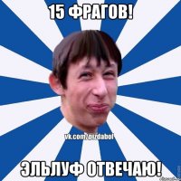 15 Фрагов! Эльлуф Отвечаю!