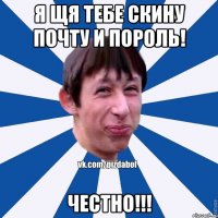 я щя тебе скину почту и пороль! ЧЕСТНО!!!