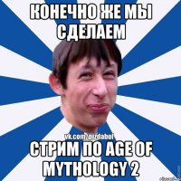 Конечно же мы сделаем стрим по Age of Mythology 2