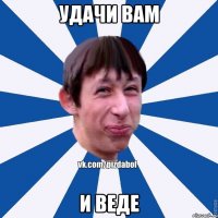 удачи вам и веде