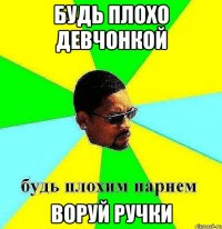 будь плохо девчонкой воруй ручки