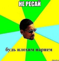 не ресай 