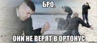 Бро, они не верят в ортонус