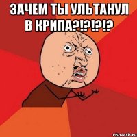 Зачем ты ультанул в крипа?!?!?!? 